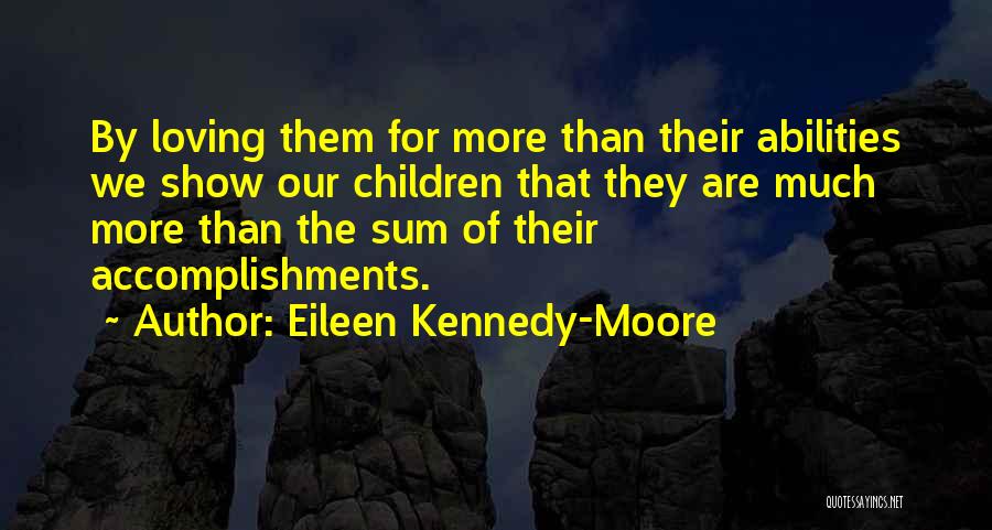 Eileen Kennedy-Moore Quotes: By Loving Them For More Than Their Abilities We Show Our Children That They Are Much More Than The Sum