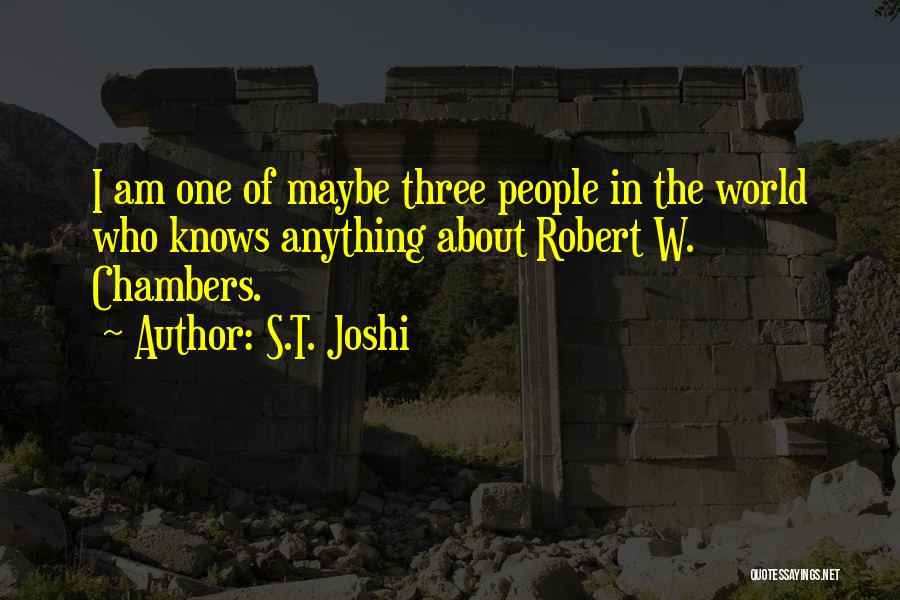 S.T. Joshi Quotes: I Am One Of Maybe Three People In The World Who Knows Anything About Robert W. Chambers.