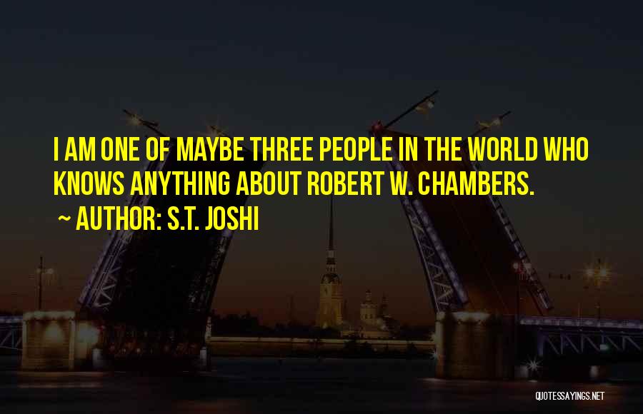 S.T. Joshi Quotes: I Am One Of Maybe Three People In The World Who Knows Anything About Robert W. Chambers.