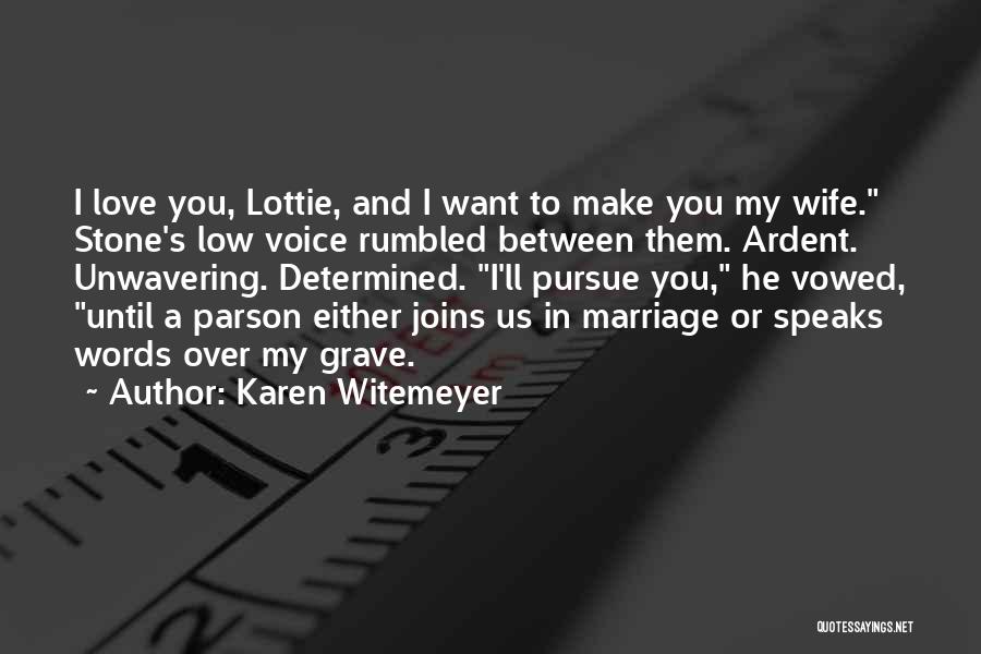Karen Witemeyer Quotes: I Love You, Lottie, And I Want To Make You My Wife. Stone's Low Voice Rumbled Between Them. Ardent. Unwavering.