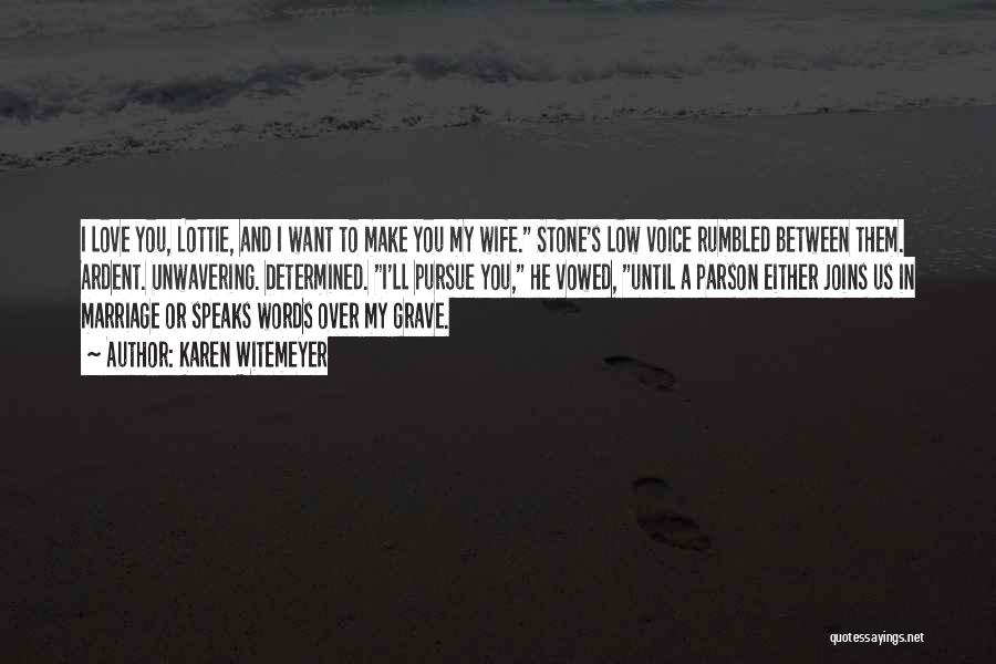 Karen Witemeyer Quotes: I Love You, Lottie, And I Want To Make You My Wife. Stone's Low Voice Rumbled Between Them. Ardent. Unwavering.