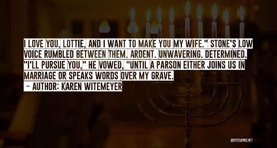 Karen Witemeyer Quotes: I Love You, Lottie, And I Want To Make You My Wife. Stone's Low Voice Rumbled Between Them. Ardent. Unwavering.