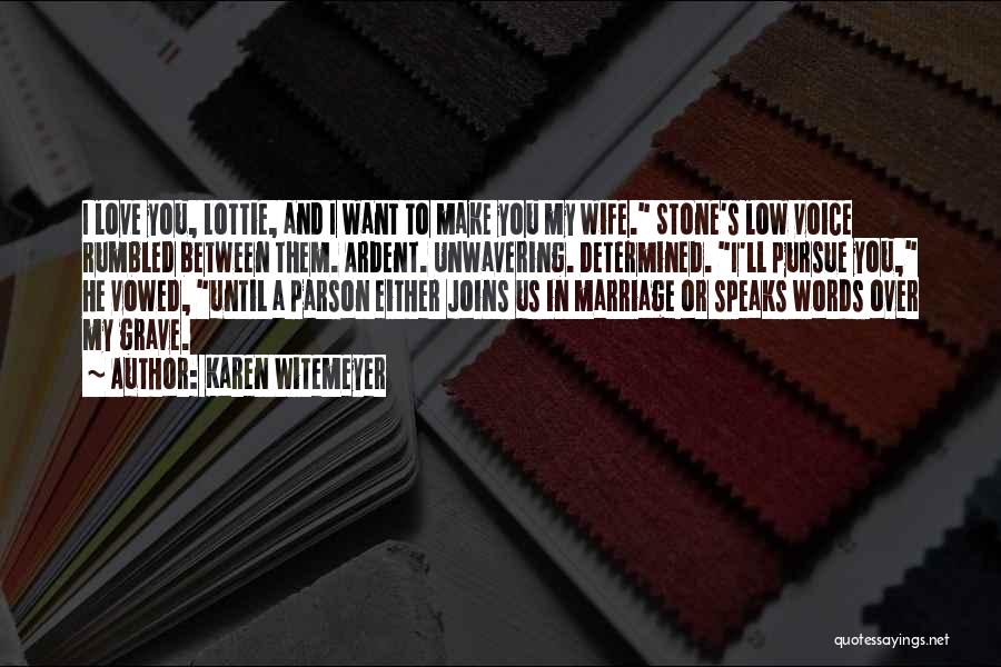 Karen Witemeyer Quotes: I Love You, Lottie, And I Want To Make You My Wife. Stone's Low Voice Rumbled Between Them. Ardent. Unwavering.