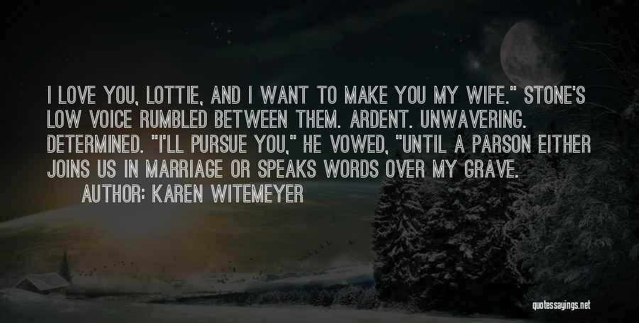 Karen Witemeyer Quotes: I Love You, Lottie, And I Want To Make You My Wife. Stone's Low Voice Rumbled Between Them. Ardent. Unwavering.