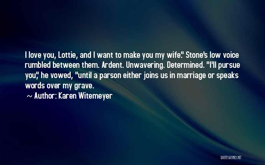 Karen Witemeyer Quotes: I Love You, Lottie, And I Want To Make You My Wife. Stone's Low Voice Rumbled Between Them. Ardent. Unwavering.