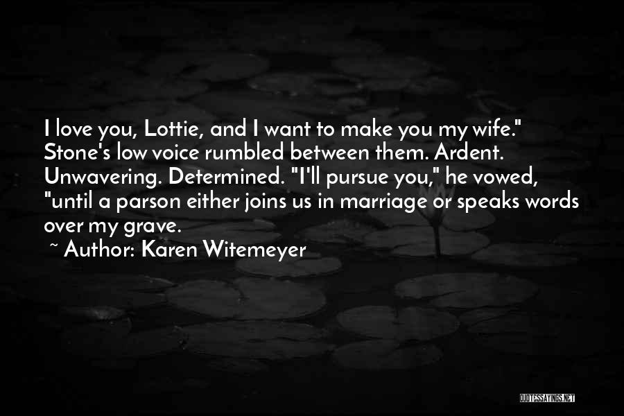 Karen Witemeyer Quotes: I Love You, Lottie, And I Want To Make You My Wife. Stone's Low Voice Rumbled Between Them. Ardent. Unwavering.