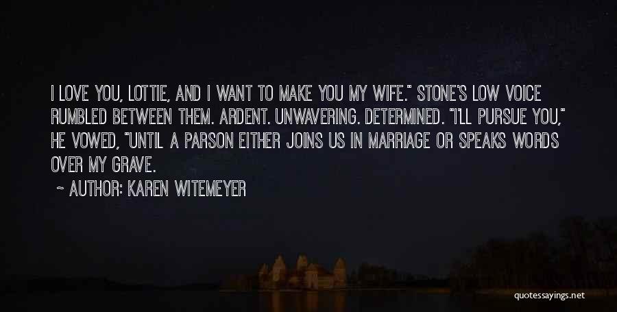 Karen Witemeyer Quotes: I Love You, Lottie, And I Want To Make You My Wife. Stone's Low Voice Rumbled Between Them. Ardent. Unwavering.