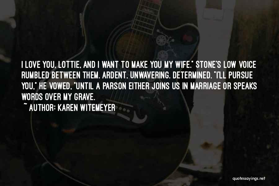Karen Witemeyer Quotes: I Love You, Lottie, And I Want To Make You My Wife. Stone's Low Voice Rumbled Between Them. Ardent. Unwavering.