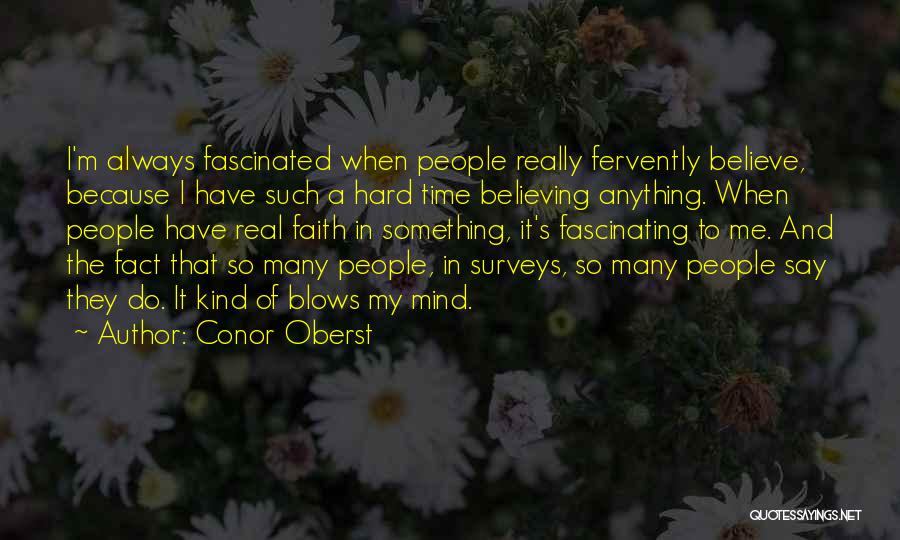Conor Oberst Quotes: I'm Always Fascinated When People Really Fervently Believe, Because I Have Such A Hard Time Believing Anything. When People Have