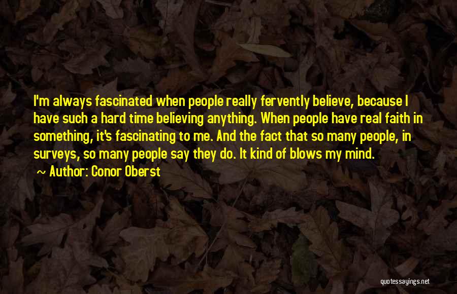 Conor Oberst Quotes: I'm Always Fascinated When People Really Fervently Believe, Because I Have Such A Hard Time Believing Anything. When People Have