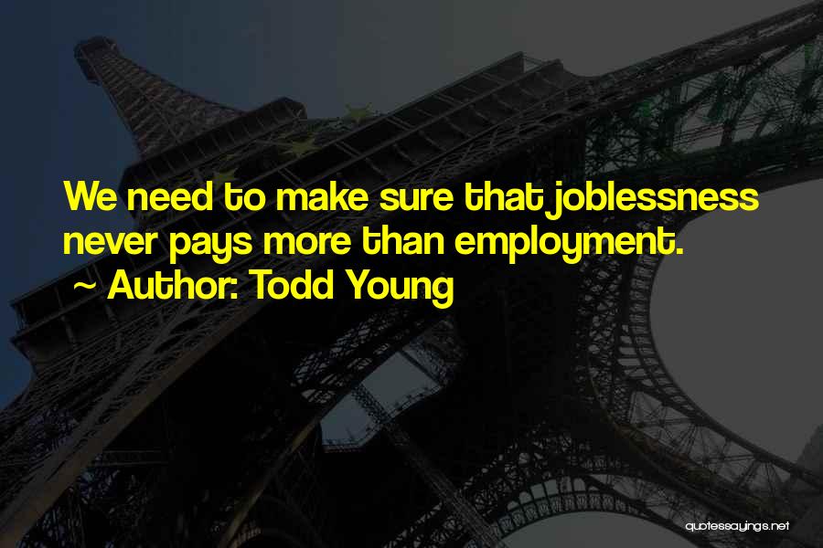 Todd Young Quotes: We Need To Make Sure That Joblessness Never Pays More Than Employment.