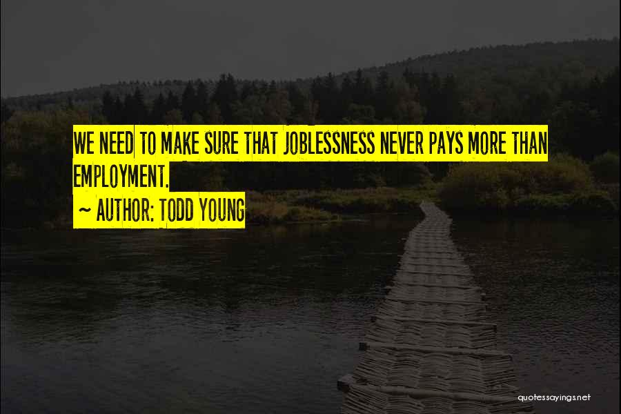 Todd Young Quotes: We Need To Make Sure That Joblessness Never Pays More Than Employment.