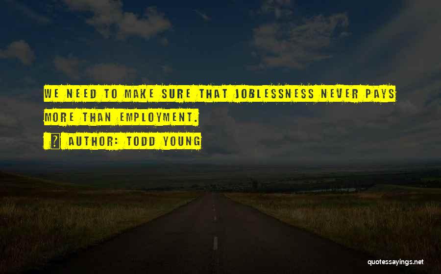 Todd Young Quotes: We Need To Make Sure That Joblessness Never Pays More Than Employment.