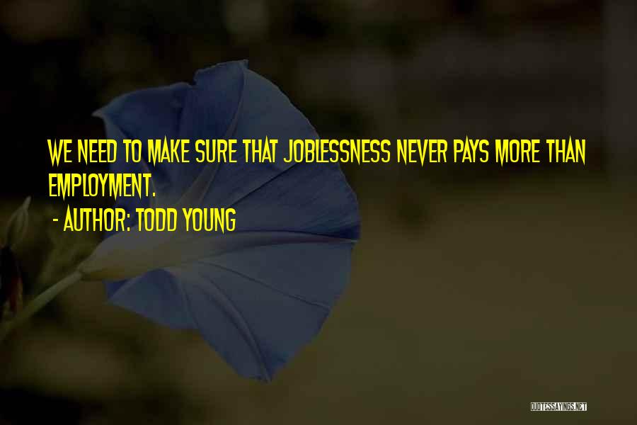 Todd Young Quotes: We Need To Make Sure That Joblessness Never Pays More Than Employment.