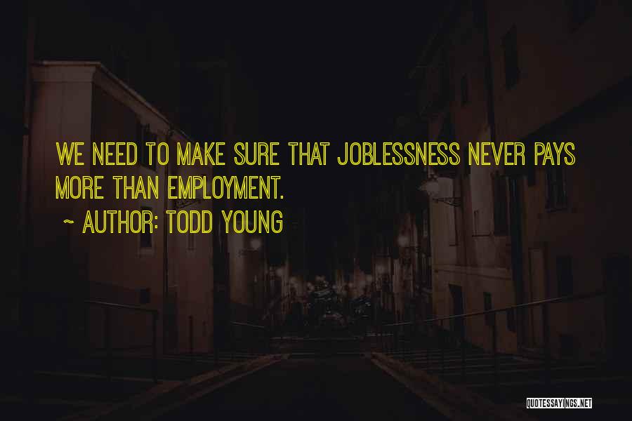 Todd Young Quotes: We Need To Make Sure That Joblessness Never Pays More Than Employment.
