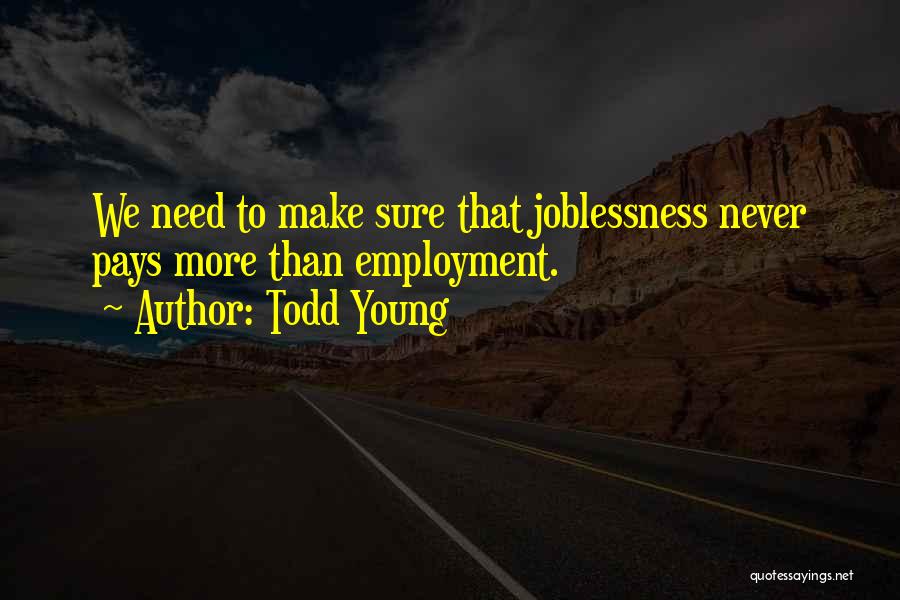Todd Young Quotes: We Need To Make Sure That Joblessness Never Pays More Than Employment.
