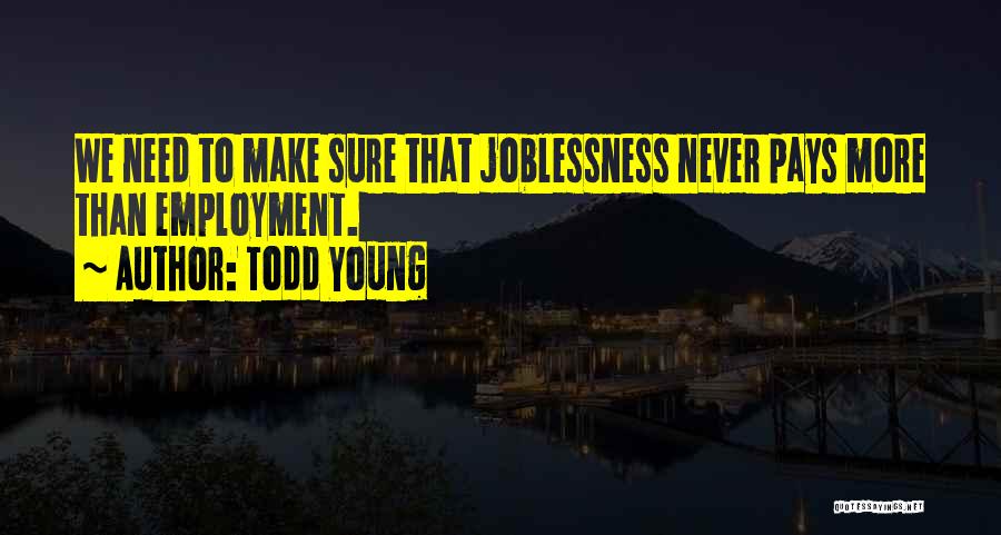 Todd Young Quotes: We Need To Make Sure That Joblessness Never Pays More Than Employment.