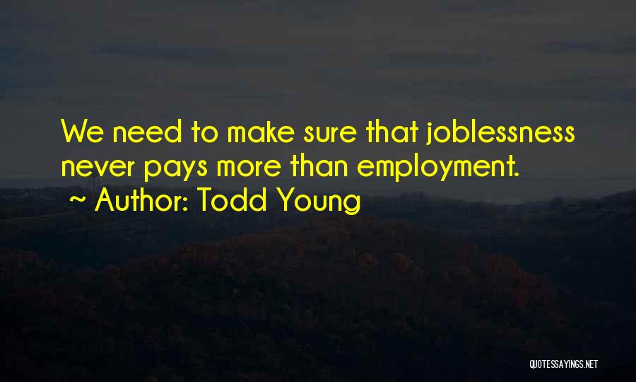 Todd Young Quotes: We Need To Make Sure That Joblessness Never Pays More Than Employment.