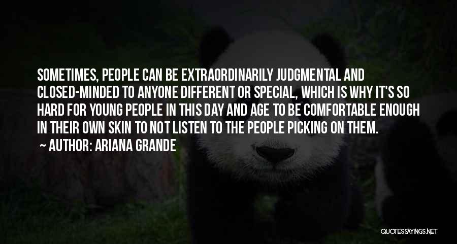 Ariana Grande Quotes: Sometimes, People Can Be Extraordinarily Judgmental And Closed-minded To Anyone Different Or Special, Which Is Why It's So Hard For