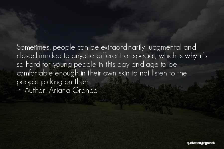 Ariana Grande Quotes: Sometimes, People Can Be Extraordinarily Judgmental And Closed-minded To Anyone Different Or Special, Which Is Why It's So Hard For