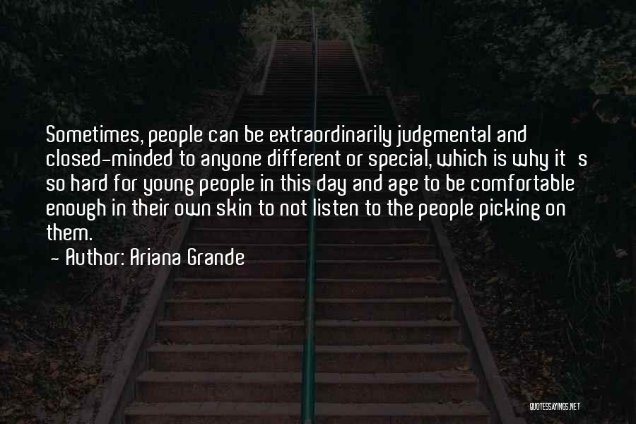 Ariana Grande Quotes: Sometimes, People Can Be Extraordinarily Judgmental And Closed-minded To Anyone Different Or Special, Which Is Why It's So Hard For