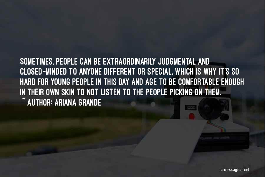 Ariana Grande Quotes: Sometimes, People Can Be Extraordinarily Judgmental And Closed-minded To Anyone Different Or Special, Which Is Why It's So Hard For