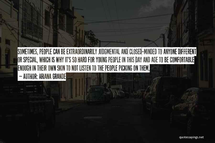 Ariana Grande Quotes: Sometimes, People Can Be Extraordinarily Judgmental And Closed-minded To Anyone Different Or Special, Which Is Why It's So Hard For