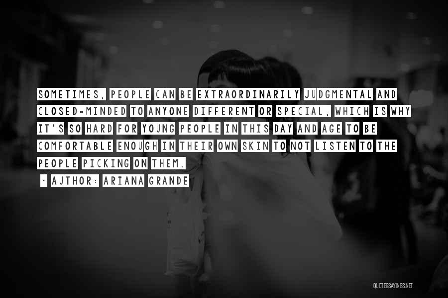 Ariana Grande Quotes: Sometimes, People Can Be Extraordinarily Judgmental And Closed-minded To Anyone Different Or Special, Which Is Why It's So Hard For