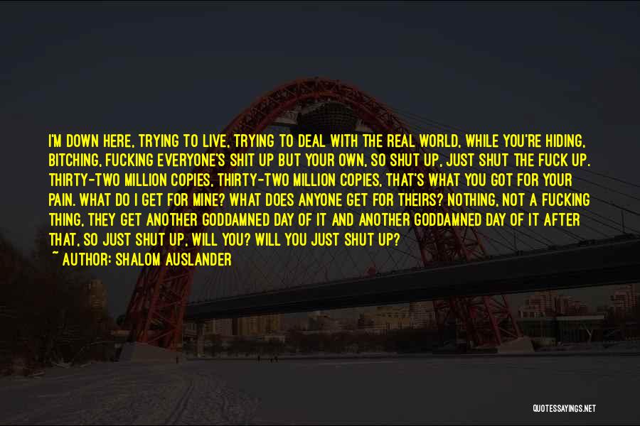 Shalom Auslander Quotes: I'm Down Here, Trying To Live, Trying To Deal With The Real World, While You're Hiding, Bitching, Fucking Everyone's Shit