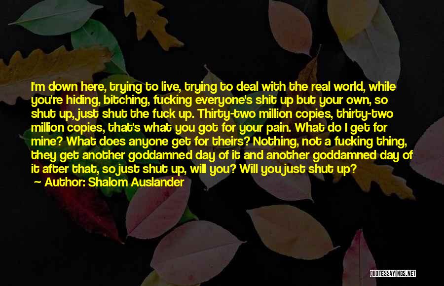 Shalom Auslander Quotes: I'm Down Here, Trying To Live, Trying To Deal With The Real World, While You're Hiding, Bitching, Fucking Everyone's Shit