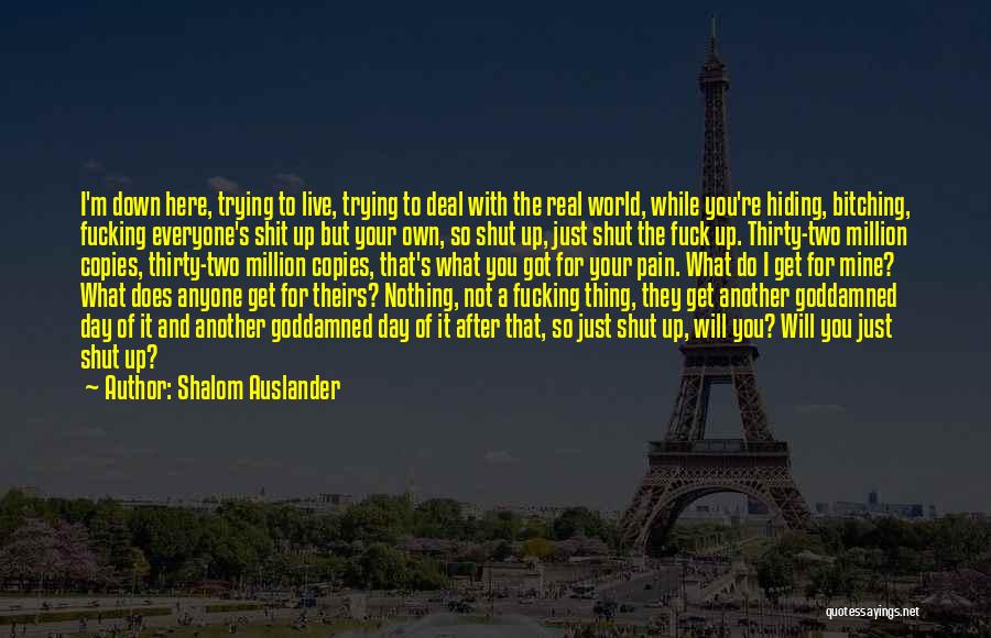 Shalom Auslander Quotes: I'm Down Here, Trying To Live, Trying To Deal With The Real World, While You're Hiding, Bitching, Fucking Everyone's Shit