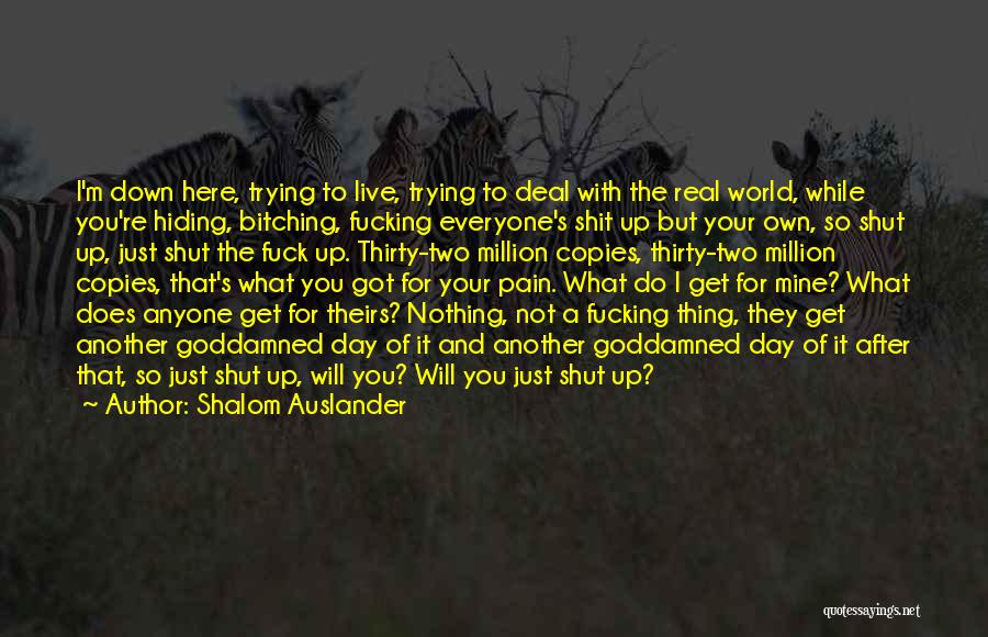Shalom Auslander Quotes: I'm Down Here, Trying To Live, Trying To Deal With The Real World, While You're Hiding, Bitching, Fucking Everyone's Shit