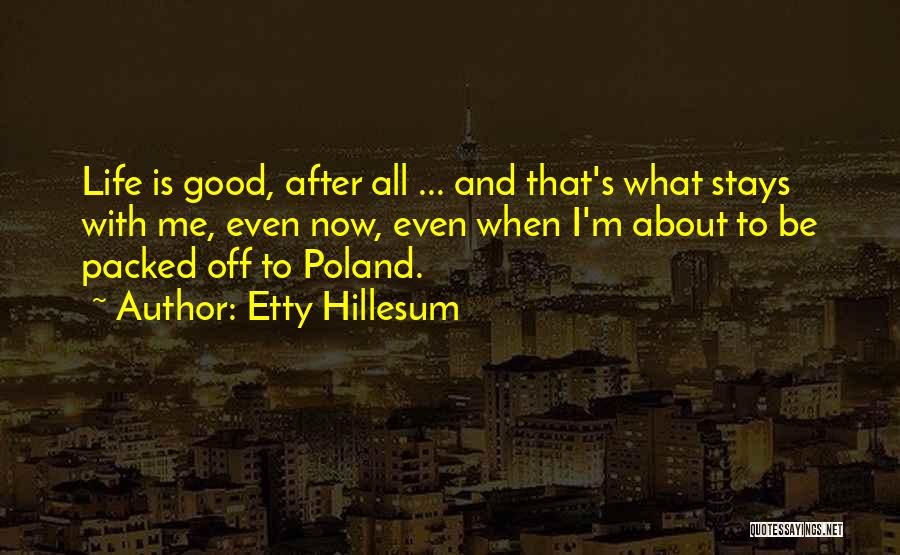 Etty Hillesum Quotes: Life Is Good, After All ... And That's What Stays With Me, Even Now, Even When I'm About To Be