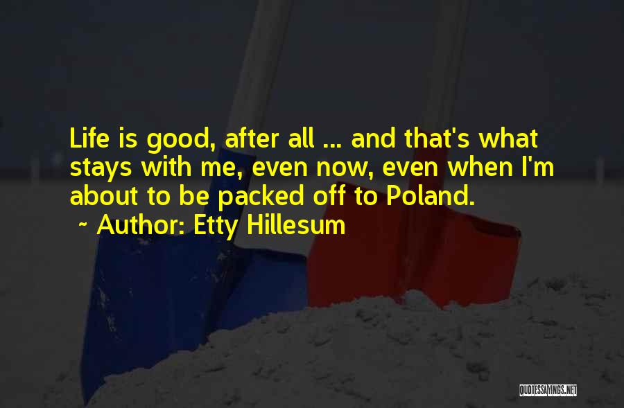 Etty Hillesum Quotes: Life Is Good, After All ... And That's What Stays With Me, Even Now, Even When I'm About To Be