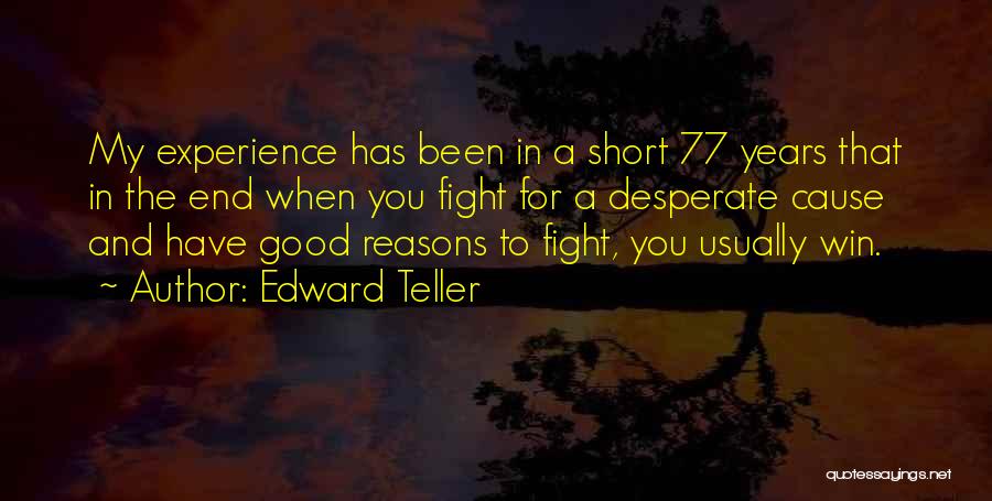 Edward Teller Quotes: My Experience Has Been In A Short 77 Years That In The End When You Fight For A Desperate Cause