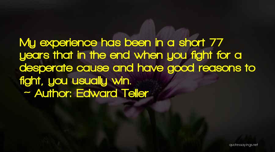 Edward Teller Quotes: My Experience Has Been In A Short 77 Years That In The End When You Fight For A Desperate Cause