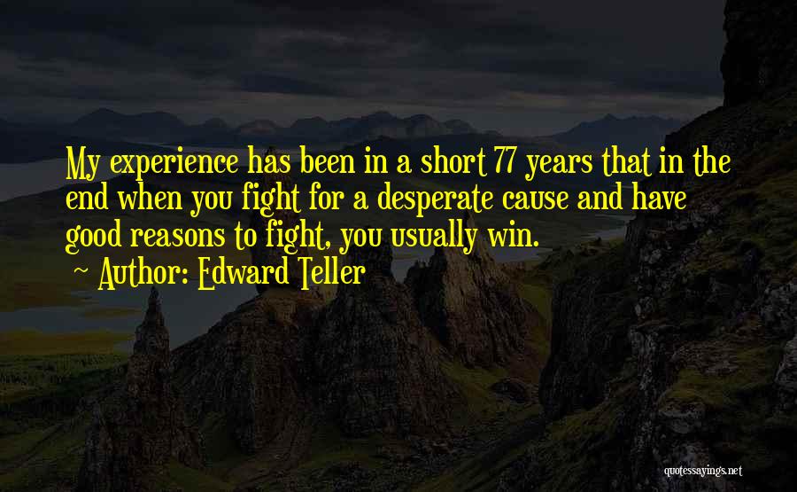 Edward Teller Quotes: My Experience Has Been In A Short 77 Years That In The End When You Fight For A Desperate Cause