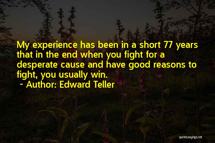 Edward Teller Quotes: My Experience Has Been In A Short 77 Years That In The End When You Fight For A Desperate Cause