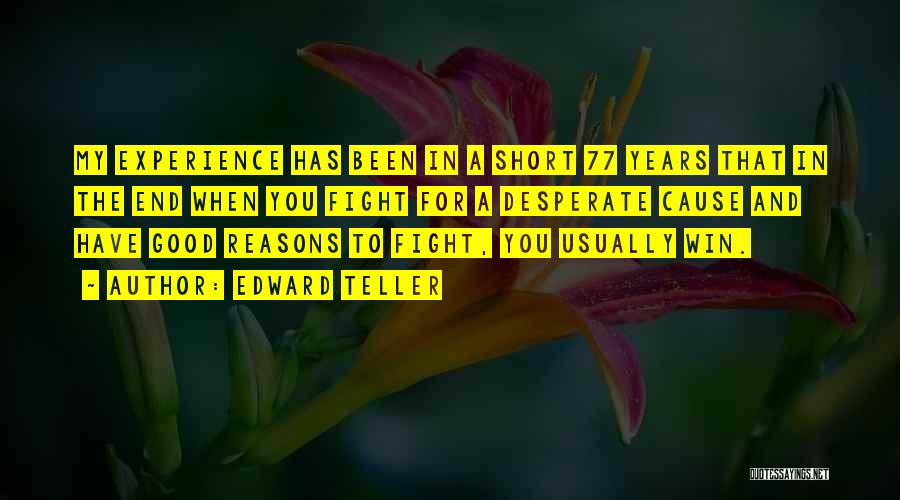 Edward Teller Quotes: My Experience Has Been In A Short 77 Years That In The End When You Fight For A Desperate Cause