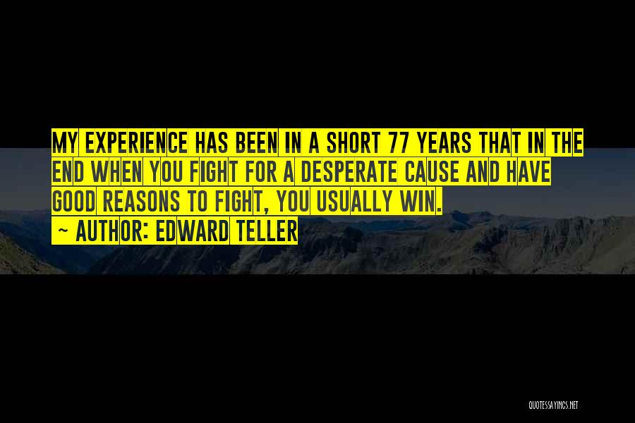 Edward Teller Quotes: My Experience Has Been In A Short 77 Years That In The End When You Fight For A Desperate Cause