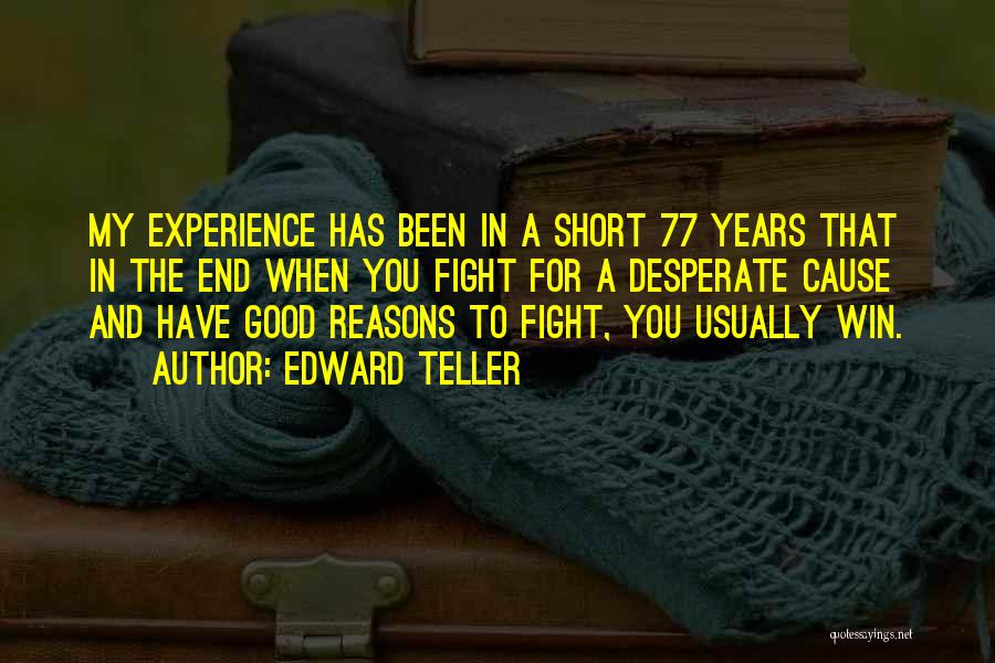 Edward Teller Quotes: My Experience Has Been In A Short 77 Years That In The End When You Fight For A Desperate Cause