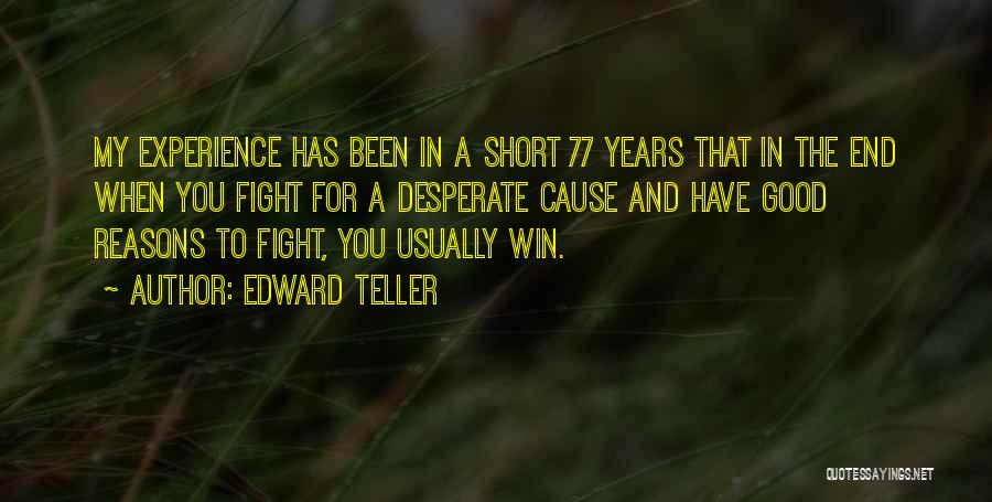 Edward Teller Quotes: My Experience Has Been In A Short 77 Years That In The End When You Fight For A Desperate Cause