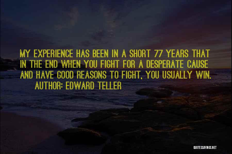 Edward Teller Quotes: My Experience Has Been In A Short 77 Years That In The End When You Fight For A Desperate Cause