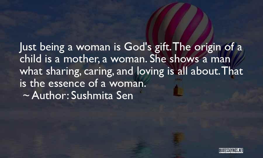 Sushmita Sen Quotes: Just Being A Woman Is God's Gift. The Origin Of A Child Is A Mother, A Woman. She Shows A