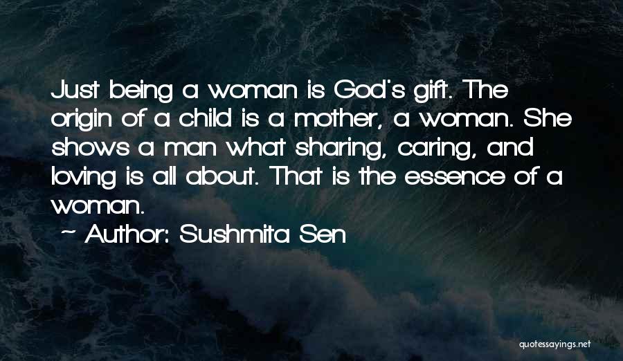 Sushmita Sen Quotes: Just Being A Woman Is God's Gift. The Origin Of A Child Is A Mother, A Woman. She Shows A