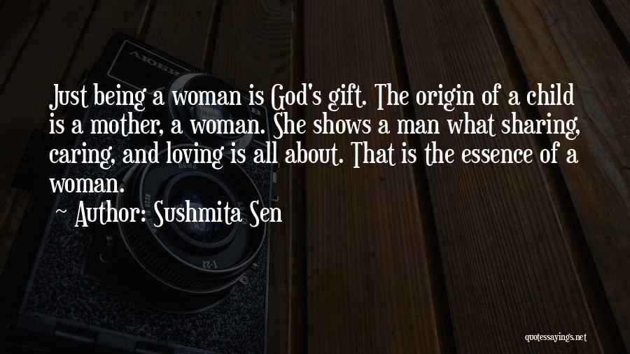 Sushmita Sen Quotes: Just Being A Woman Is God's Gift. The Origin Of A Child Is A Mother, A Woman. She Shows A