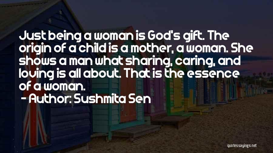 Sushmita Sen Quotes: Just Being A Woman Is God's Gift. The Origin Of A Child Is A Mother, A Woman. She Shows A