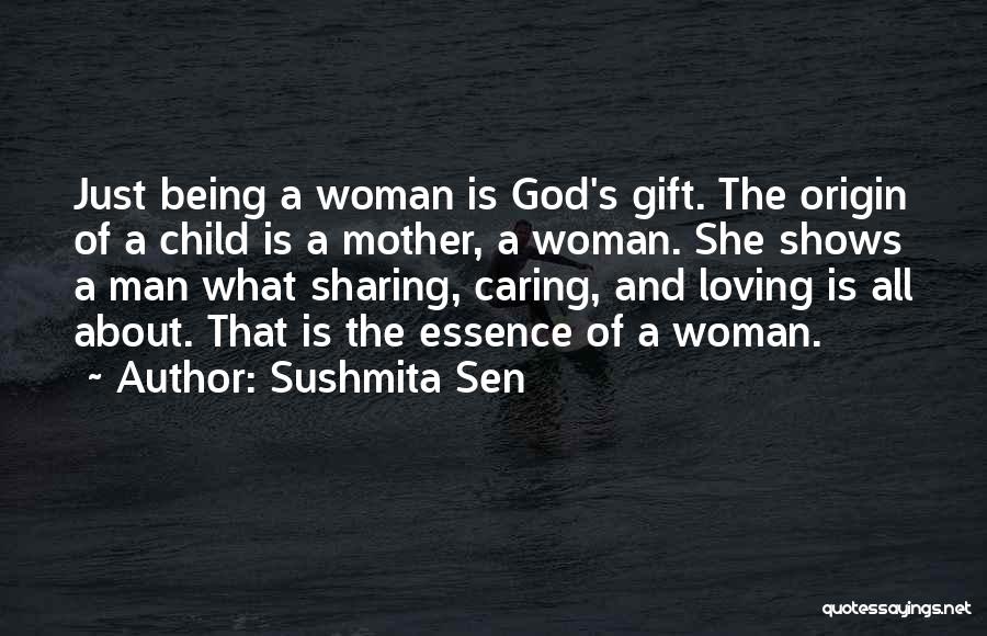 Sushmita Sen Quotes: Just Being A Woman Is God's Gift. The Origin Of A Child Is A Mother, A Woman. She Shows A