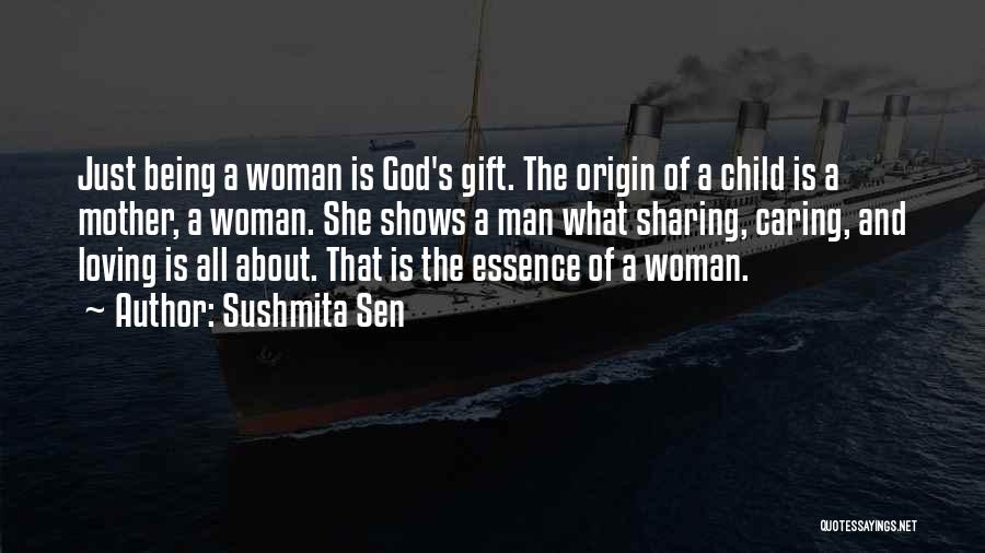 Sushmita Sen Quotes: Just Being A Woman Is God's Gift. The Origin Of A Child Is A Mother, A Woman. She Shows A