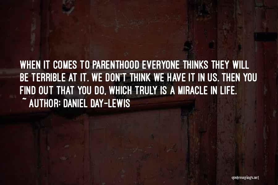 Daniel Day-Lewis Quotes: When It Comes To Parenthood Everyone Thinks They Will Be Terrible At It. We Don't Think We Have It In